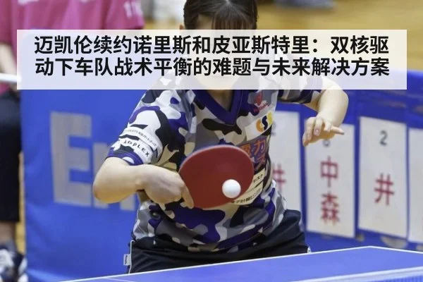 迈凯伦续约诺里斯和皮亚斯特里:双核驱动下车队战术平衡的难题与未来解决方案