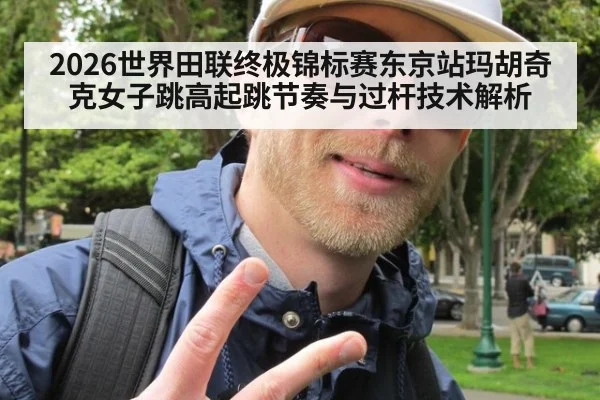2026世界田联终极锦标赛东京站玛胡奇克女子跳高起跳节奏与过杆技术解析(kaiyun)