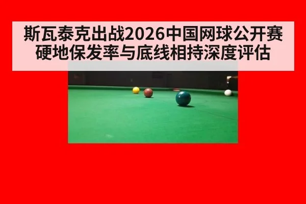 斯瓦泰克出战2026中国网球公开赛硬地保发率与底线相持深度评估（kaiyun）