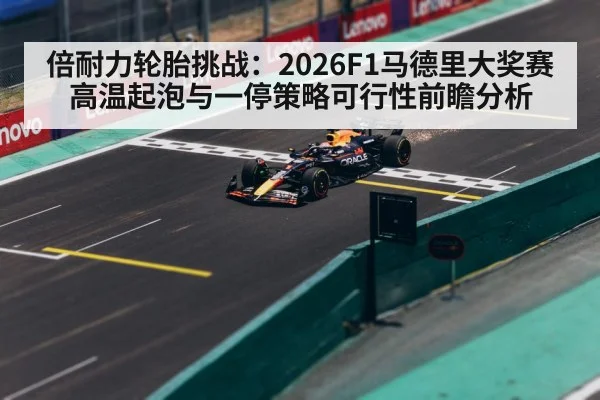 倍耐力轮胎挑战：2026F1马德里大奖赛高温起泡与一停策略可行性前瞻分析（kaiyun）