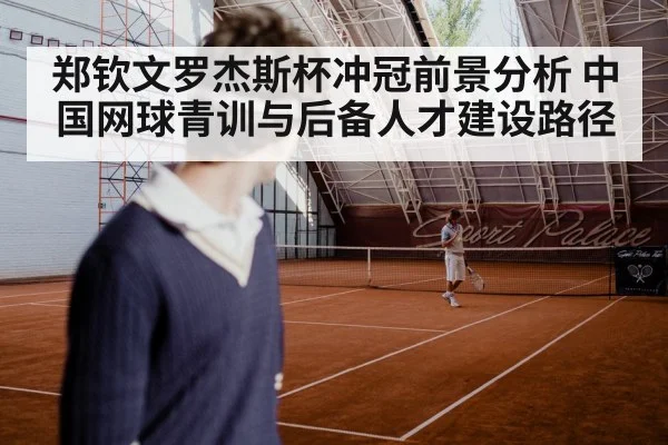 郑钦文罗杰斯杯冲冠前景分析 中国网球青训与后备人才建设路径