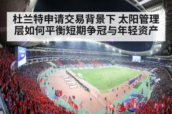 杜兰特申请交易背景下 太阳管理层如何平衡短期争冠与年轻资产