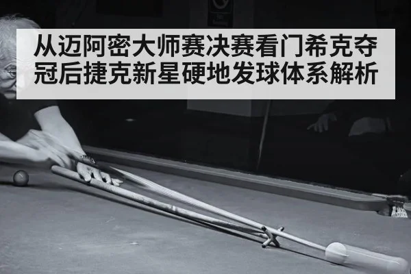 从迈阿密大师赛决赛看门希克夺冠后捷克新星硬地发球体系解析